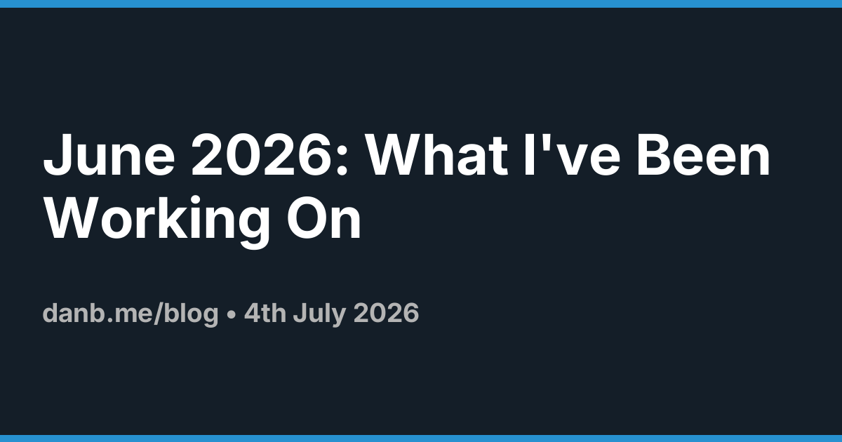 June 2026: What I've Been Working On · Danb Blog