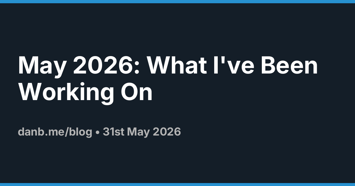 May 2026: What I've Been Working On ·  Danb Blog